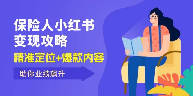 （12307期）保 险 人 小红书变现攻略，精准定位+爆款内容，助你业绩飙升 - 中赚网创-中赚网创