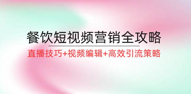 （12335期）餐饮短视频营销全攻略：直播技巧+视频编辑+高效引流策略 - 中赚网创-中赚网创