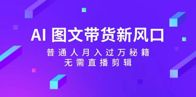 （12348期）AI 图文带货新风口：普通人月入过万秘籍，无需直播剪辑 - 中赚网创-中赚网创