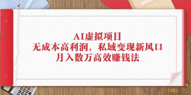 （12355期）AI虚拟项目：无成本高利润，私域变现新风口，月入数万高效赚钱法 - 中赚网创-中赚网创