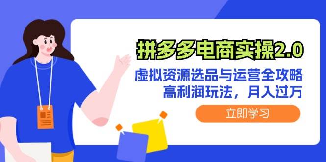 （12360期）拼多多电商实操2.0：虚拟资源选品与运营全攻略，高利润玩法，月入过万 - 中赚网创-中赚网创