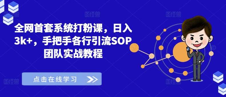 全网首套系统打粉课，日入3k+，手把手各行引流SOP团队实战教程 - 中赚网创-中赚网创