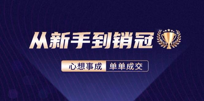 （12383期）从新手到销冠：精通客户心理学，揭秘销冠背后的成交秘籍 - 中赚网创-中赚网创