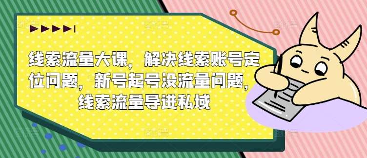 线索流量大课，解决线索账号定位问题，新号起号没流量问题，线索流量导进私域 - 中赚网创-中赚网创