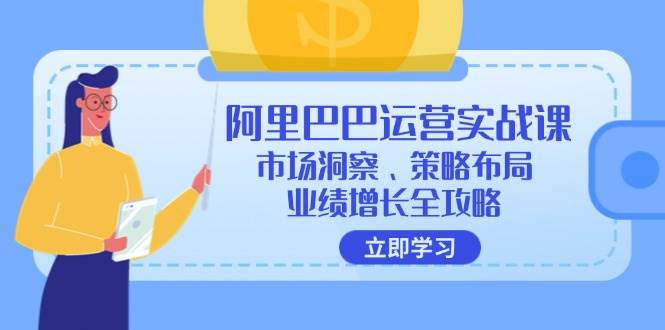 （12385期）阿里巴巴运营实战课：市场洞察、策略布局、业绩增长全攻略 - 中赚网创-中赚网创