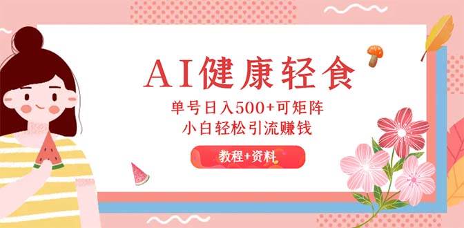 （12388期）AI健康轻食，单号日入500+可矩阵，小白轻松引流赚钱（教程+食谱） - 中赚网创-中赚网创