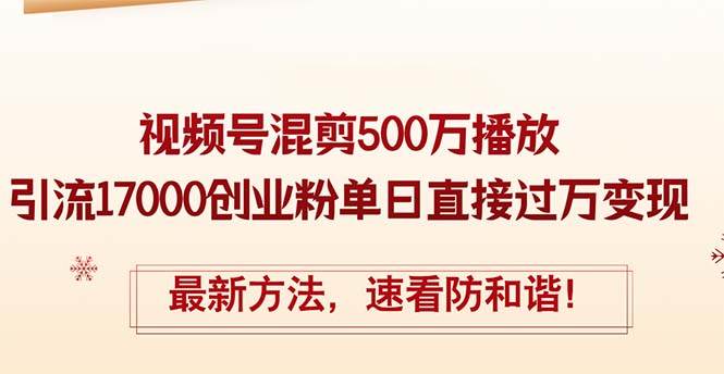 （12391期）精华帖视频号混剪500万播放引流17000创业粉，单日直接过万变现，最新方… - 中赚网创-中赚网创