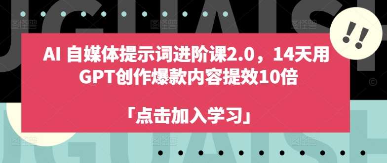 AI自媒体提示词进阶课2.0，14天用 GPT创作爆款内容提效10倍 - 中赚网创-中赚网创