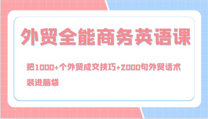 外贸全能商务英语课，把1000+个外贸成交技巧+2000句外贸话术，装进脑袋（144节） - 中赚网创-中赚网创