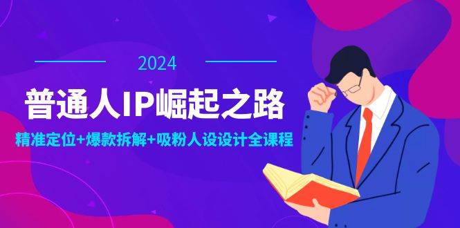 （12399期）普通人IP崛起之路：打造个人品牌，精准定位+爆款拆解+吸粉人设设计全课程 - 中赚网创-中赚网创