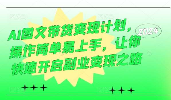 AI图文带货变现计划，操作简单易上手，让你快速开启副业变现之路 - 中赚网创-中赚网创