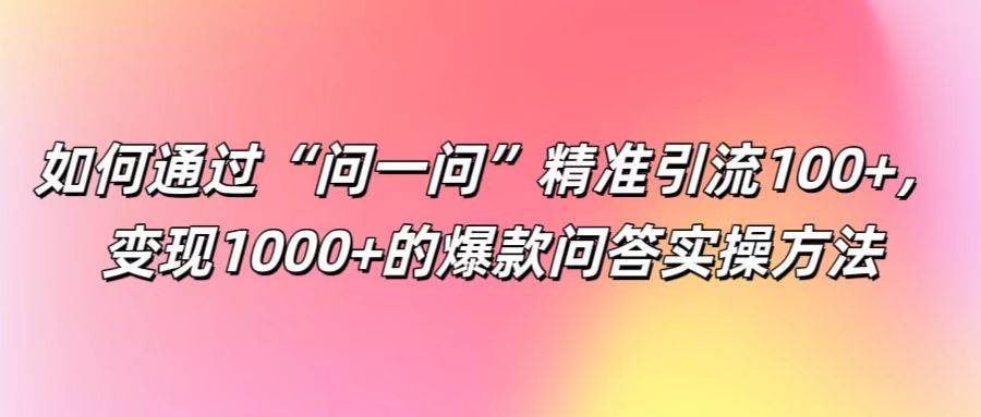 如何通过“问一问”精准引流100+， 变现1000+的爆款问答实操方法 - 中赚网创-中赚网创