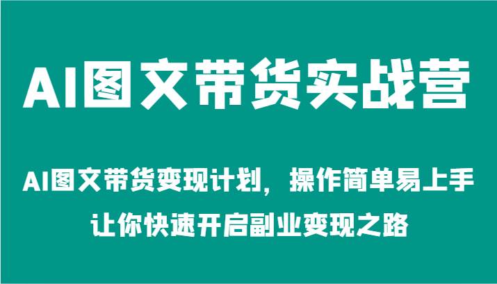 AI图文带货实战营-AI图文带货变现计划，操作简单易上手，让你快速开启副业变现之路 - 中赚网创-中赚网创