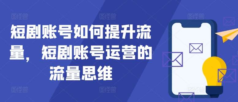 短剧账号如何提升流量，短剧账号运营的流量思维 - 中赚网创-中赚网创