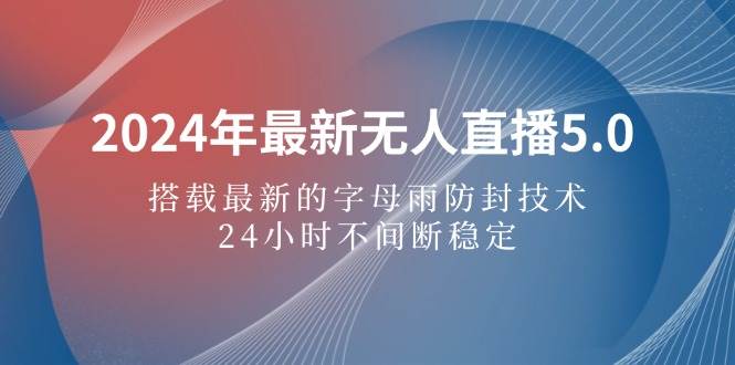 （12455期）2024年最新无人直播5.0，搭载最新的字母雨防封技术，24小时不间断稳定… - 中赚网创-中赚网创