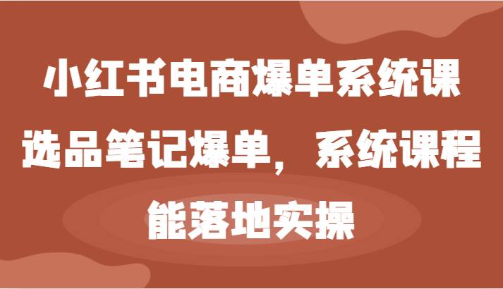 小红书电商爆单系统课-选品笔记爆单，系统课程，能落地实操 - 中赚网创-中赚网创