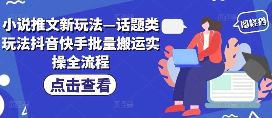 小说推文新玩法—话题类玩法抖音快手批量搬运实操全流程 - 中赚网创-中赚网创