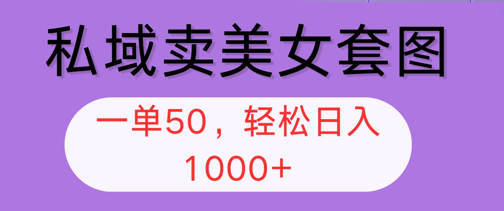 （12475期）私域卖美女套图，全网各个平台可做，一单50，轻松日入1000+ - 中赚网创-中赚网创