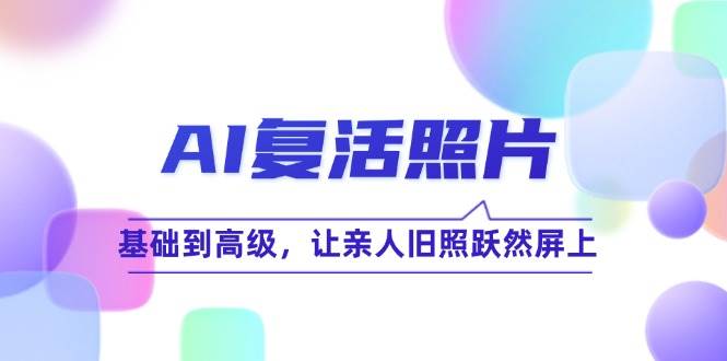 （12477期）AI复活照片技巧课：基础到高级，让亲人旧照跃然屏上（无水印） - 中赚网创-中赚网创