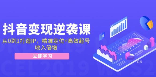 （12480期）抖音变现逆袭课：从0到1打造IP，精准定位+高效起号，收入倍增 - 中赚网创-中赚网创