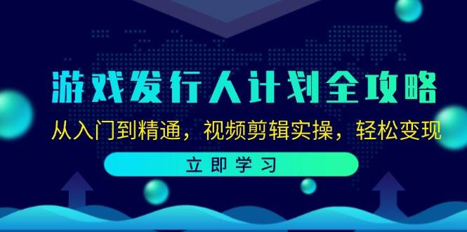 游戏发行人计划全攻略：从入门到精通，视频剪辑实操，轻松变现 - 中赚网创-中赚网创