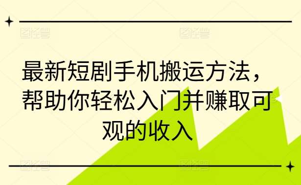 最新短剧手机搬运方法，帮助你轻松入门并赚取可观的收入 - 中赚网创-中赚网创