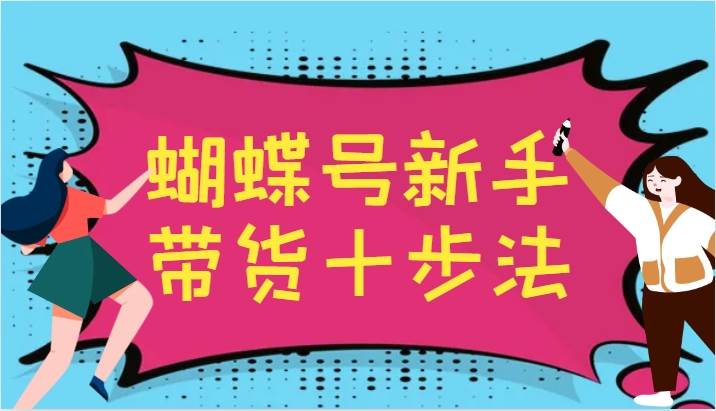 蝴蝶号新手带货十步法，建立自己的玩法体系，跟随平台变化不断更迭 - 中赚网创-中赚网创