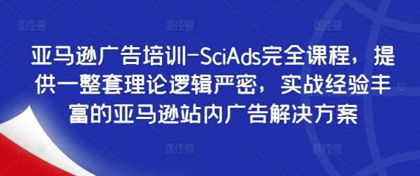 亚马逊广告培训-SciAds完全课程，提供一整套理论逻辑严密，实战经验丰富的亚马逊站内广告解决方案 - 中赚网创-中赚网创