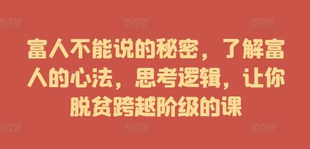 富人不能说的秘密，了解富人的心法，思考逻辑，让你脱贫跨越阶级的课 - 中赚网创-中赚网创