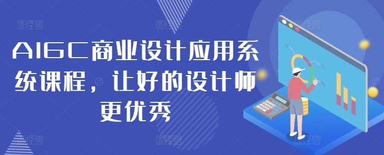 AIGC商业设计应用系统课程，让好的设计师更优秀 - 中赚网创-中赚网创