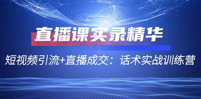 （12519期）直播课实录精华：短视频引流+直播成交：话术实战训练营 - 中赚网创-中赚网创