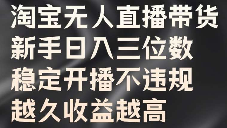 淘宝无人直播带货，新手日入三位数，稳定开播不违规，越久收益越高【揭秘】 - 中赚网创-中赚网创