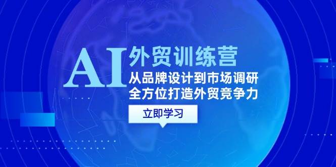 （12553期）AI+外贸训练营：从品牌设计到市场调研，全方位打造外贸竞争力 - 中赚网创-中赚网创