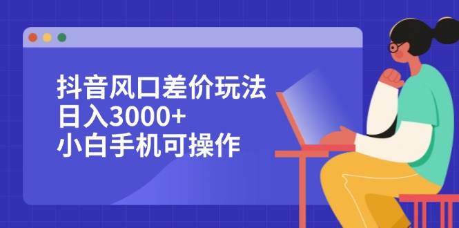 （12567期）抖音风口差价玩法，日入3000+，小白手机可操作 - 中赚网创-中赚网创