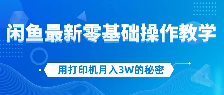 （12568期）用打印机月入3W的秘密，闲鱼最新零基础操作教学，新手当天上手，赚钱如… - 中赚网创-中赚网创