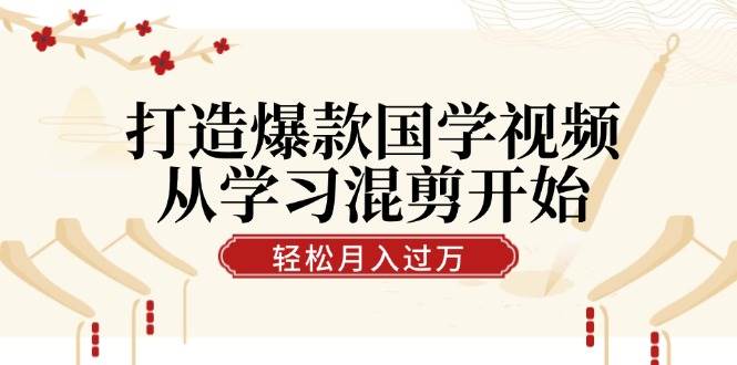 （12572期）打造爆款国学视频，从学习混剪开始！轻松涨粉，视频号分成月入过万 - 中赚网创-中赚网创