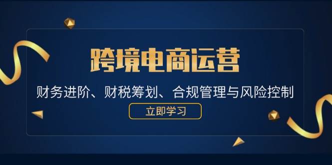 （12592期）跨境电商运营：财务进阶、财税筹划、合规管理与风险控制 - 中赚网创-中赚网创