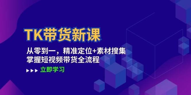 TK带货新课：从零到一，精准定位+素材搜集 掌握短视频带货全流程 - 中赚网创-中赚网创