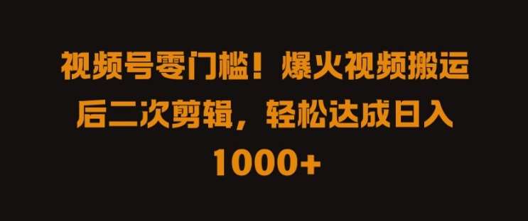 视频号零门槛，爆火视频搬运后二次剪辑，轻松达成日入 1k+【揭秘】 - 中赚网创-中赚网创