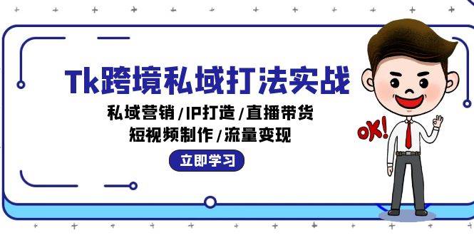 （12598期）Tk跨境私域打法实战：私域营销/IP打造/直播带货/短视频制作/流量变现 - 中赚网创-中赚网创