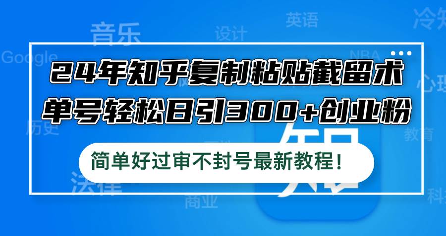 （12601期）24年知乎复制粘贴截留术，单号轻松日引300+创业粉，简单好过审不封号最… - 中赚网创-中赚网创