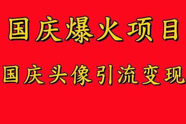 国庆爆火风口项目——国庆头像引流变现，零门槛高收益，小白也能起飞【揭秘】 - 中赚网创-中赚网创