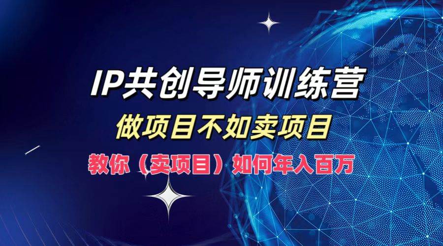 IP共创导师训练营，做项目不如卖项目，教你（卖项目）如何实现年入百万 - 中赚网创-中赚网创