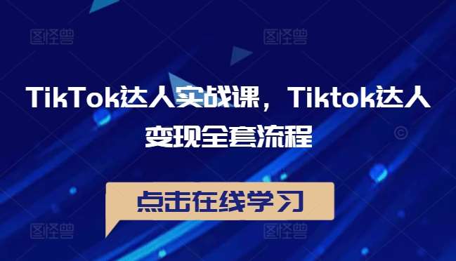 TikTok达人实战课，Tiktok达人变现全套流程 - 中赚网创-中赚网创