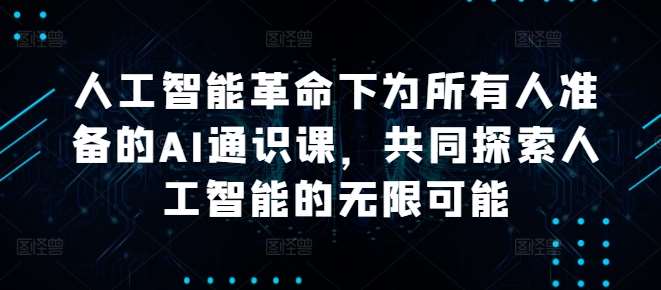 人工智能革命下为所有人准备的AI通识课，共同探索人工智能的无限可能 - 中赚网创-中赚网创