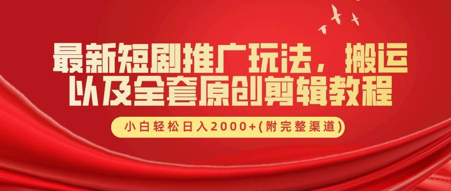 最新短剧推广玩法，搬运以及全套原创剪辑教程(附完整渠道)，小白轻松日入2000+ - 中赚网创-中赚网创