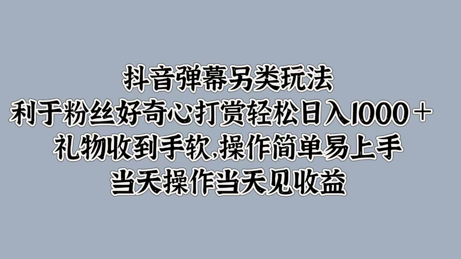 抖音弹幕另类玩法，利于粉丝好奇心打赏轻松日入1000＋ 礼物收到手软，操作简单 - 中赚网创-中赚网创