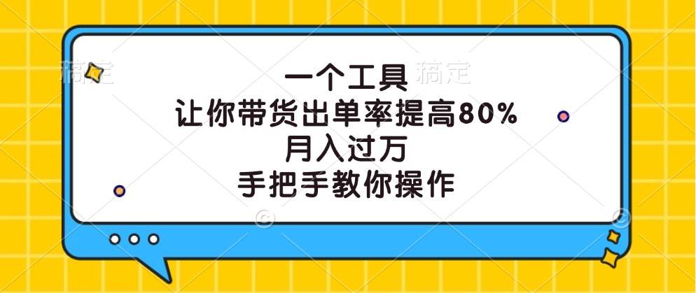 一个工具，让你带货出单率提高80%，月入过万，手把手教你操作 - 中赚网创-中赚网创