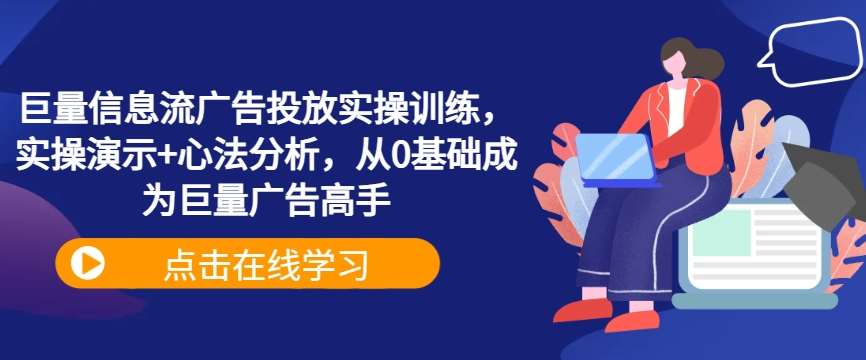 巨量信息流广告投放实操训练，实操演示+心法分析，从0基础成为巨量广告高手 - 中赚网创-中赚网创