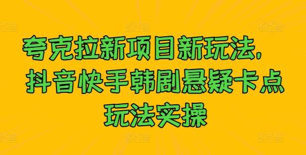 夸克拉新项目新玩法， 抖音快手韩剧悬疑卡点玩法实操 - 中赚网创-中赚网创